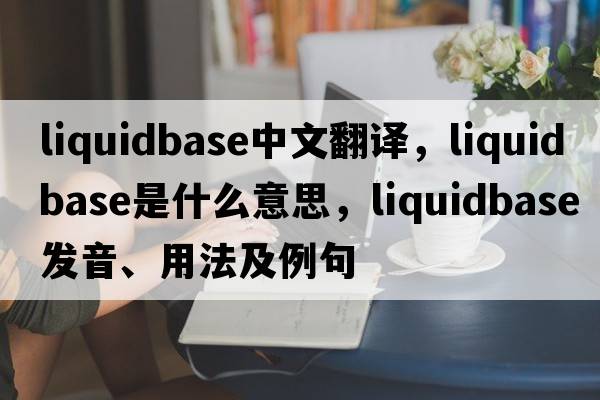 liquidbase中文翻譯，liquidbase是什么意思，liquidbase發(fā)音、用法及例句