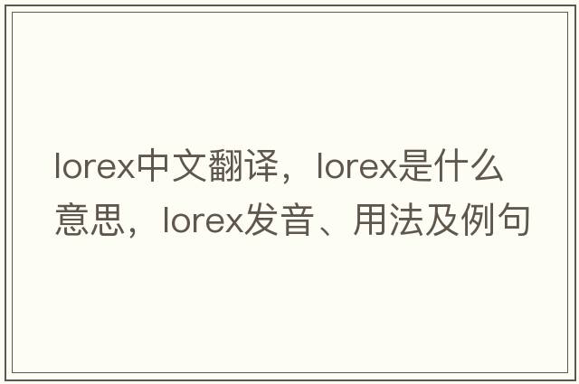 lorex中文翻譯，lorex是什么意思，lorex發(fā)音、用法及例句
