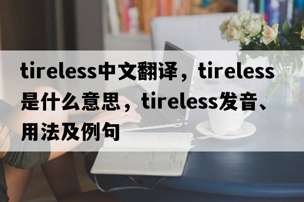 tireless中文翻譯，tireless是什么意思，tireless發(fā)音、用法及例句