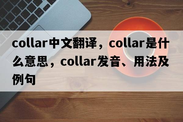 collar中文翻譯，collar是什么意思，collar發(fā)音、用法及例句