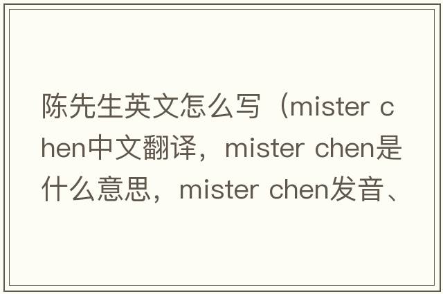 陳先生英文怎么寫(xiě)（mister chen中文翻譯，mister chen是什么意思，mister chen發(fā)音、用法及例句）