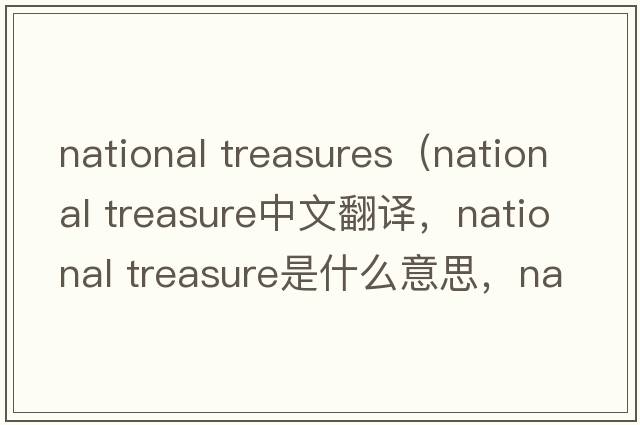 national treasures（national treasure中文翻譯，national treasure是什么意思，national treasure發(fā)音、用法及例句）