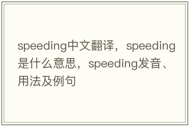 speeding中文翻譯，speeding是什么意思，speeding發(fā)音、用法及例句