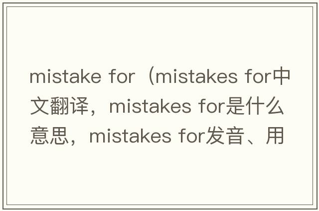 mistake for（mistakes for中文翻譯，mistakes for是什么意思，mistakes for發(fā)音、用法及例句）