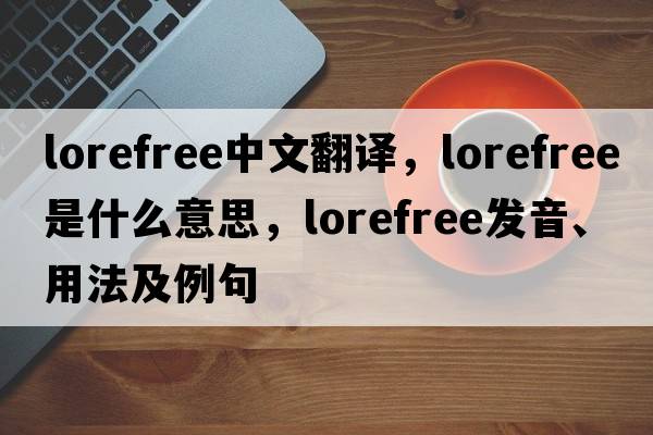 lorefree中文翻譯，lorefree是什么意思，lorefree發(fā)音、用法及例句