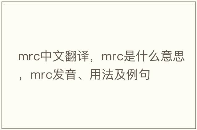 mrc中文翻譯，mrc是什么意思，mrc發(fā)音、用法及例句