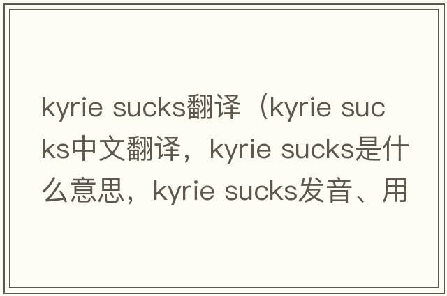 kyrie sucks翻譯（kyrie sucks中文翻譯，kyrie sucks是什么意思，kyrie sucks發(fā)音、用法及例句）