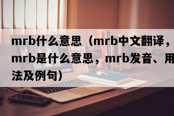 mrb什么意思（mrb中文翻譯，mrb是什么意思，mrb發(fā)音、用法及例句）