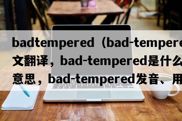 badtempered（bad-tempered中文翻譯，bad-tempered是什么意思，bad-tempered發(fā)音、用法及例句）