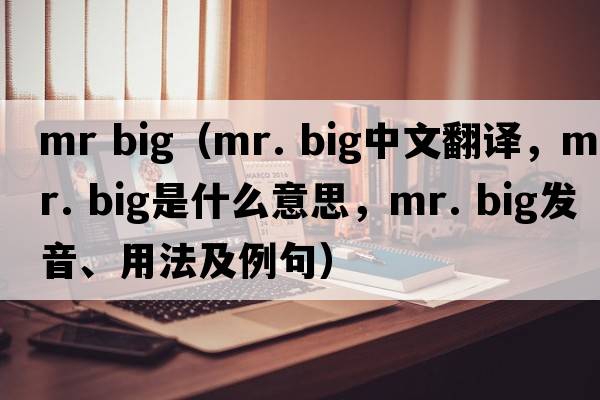 mr big（mr. big中文翻譯，mr. big是什么意思，mr. big發(fā)音、用法及例句）