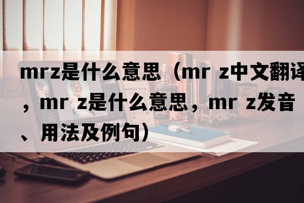 mrz是什么意思（mr z中文翻譯，mr z是什么意思，mr z發(fā)音、用法及例句）