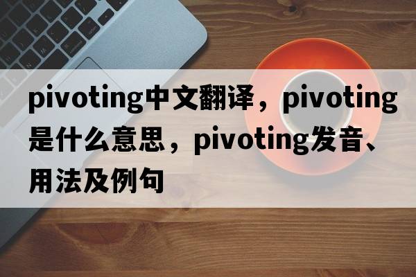 pivoting中文翻譯，pivoting是什么意思，pivoting發(fā)音、用法及例句