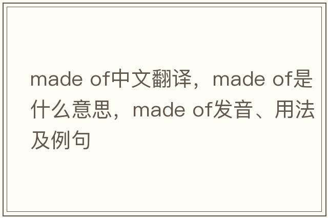 made of中文翻譯，made of是什么意思，made of發(fā)音、用法及例句