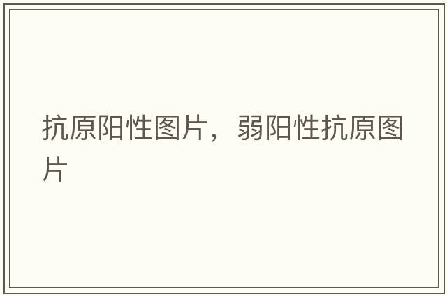 抗原陽(yáng)性圖片，弱陽(yáng)性抗原圖片
