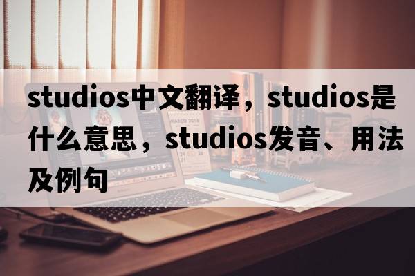 studios中文翻譯，studios是什么意思，studios發(fā)音、用法及例句