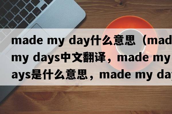 made my day什么意思（made my days中文翻譯，made my days是什么意思，made my days發(fā)音、用法及例句）
