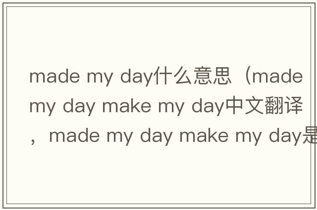 made my day什么意思（made my day make my day中文翻譯，made my day make my day是什么意思，made my day make my day發(fā)音、用