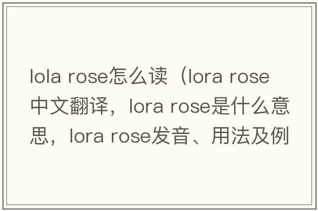 lola rose怎么讀（lora rose中文翻譯，lora rose是什么意思，lora rose發(fā)音、用法及例句）