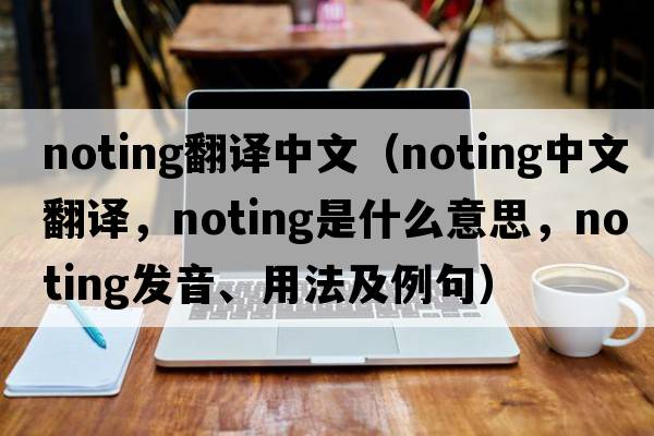 noting翻譯中文（noting中文翻譯，noting是什么意思，noting發(fā)音、用法及例句）