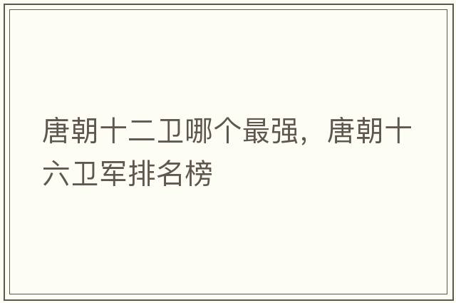 唐朝十二衛哪個(gè)最強，唐朝十六衛軍排名榜