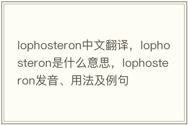 lophosteron中文翻譯，lophosteron是什么意思，lophosteron發(fā)音、用法及例句