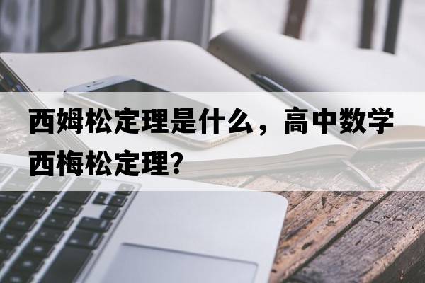 西姆松定理是什么，高中數學(xué)西梅松定理？