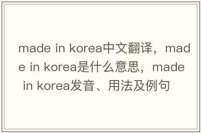 made in korea中文翻譯，made in korea是什么意思，made in korea發(fā)音、用法及例句