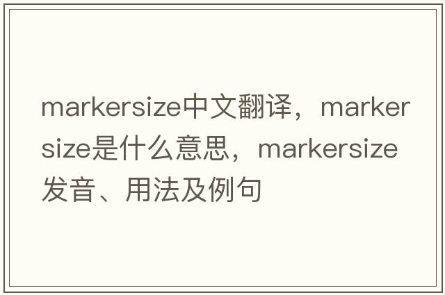 markersize中文翻譯，markersize是什么意思，markersize發(fā)音、用法及例句