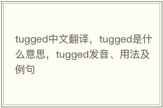 tugged中文翻譯，tugged是什么意思，tugged發(fā)音、用法及例句