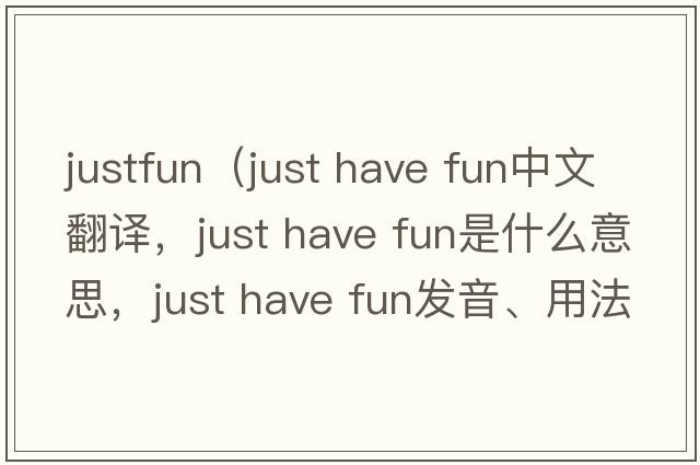 justfun（just have fun中文翻譯，just have fun是什么意思，just have fun發(fā)音、用法及例句）