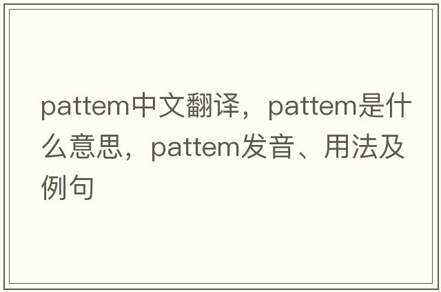 pattem中文翻譯，pattem是什么意思，pattem發(fā)音、用法及例句