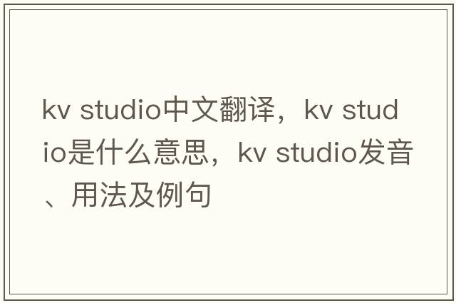 kv studio中文翻譯，kv studio是什么意思，kv studio發(fā)音、用法及例句