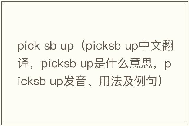 pick sb up（picksb up中文翻譯，picksb up是什么意思，picksb up發(fā)音、用法及例句）