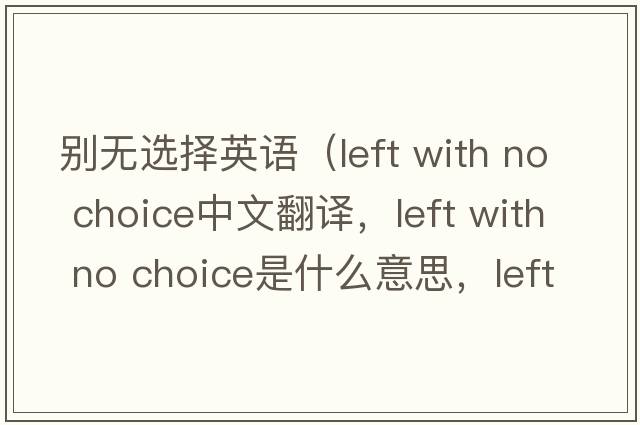別無(wú)選擇英語(yǔ)（left with no choice中文翻譯，left with no choice是什么意思，left with no choice發(fā)音、用法及例句）