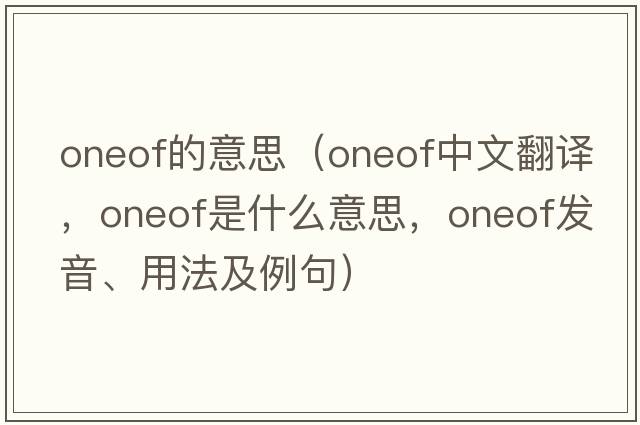 oneof的意思（oneof中文翻譯，oneof是什么意思，oneof發(fā)音、用法及例句）