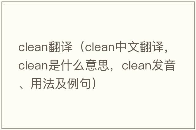 clean翻譯（clean中文翻譯，clean是什么意思，clean發(fā)音、用法及例句）