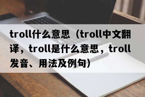troll什么意思（troll中文翻譯，troll是什么意思，troll發(fā)音、用法及例句）