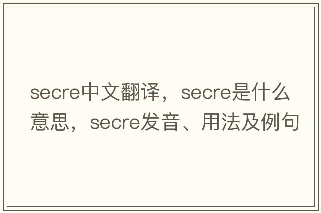 secre中文翻譯，secre是什么意思，secre發(fā)音、用法及例句