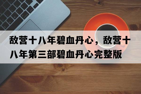 敵營(yíng)十八年碧血丹心，敵營(yíng)十八年第三部碧血丹心完整版