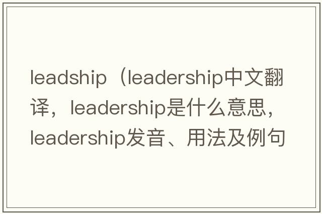 leadship（leadership中文翻譯，leadership是什么意思，leadership發(fā)音、用法及例句）
