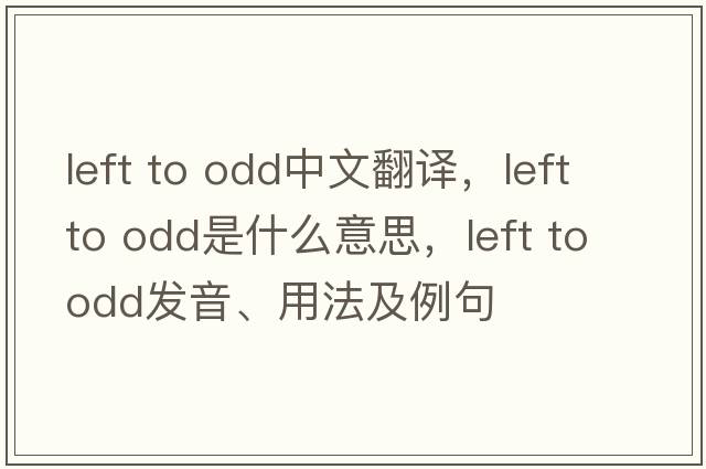 left to odd中文翻譯，left to odd是什么意思，left to odd發(fā)音、用法及例句
