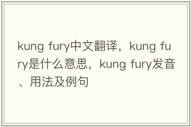 kung fury中文翻譯，kung fury是什么意思，kung fury發(fā)音、用法及例句