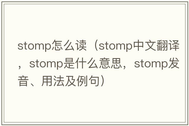 stomp怎么讀（stomp中文翻譯，stomp是什么意思，stomp發(fā)音、用法及例句）