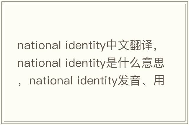 national identity中文翻譯，national identity是什么意思，national identity發(fā)音、用法及例句
