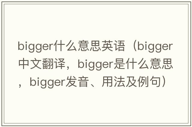 bigger什么意思英語(yǔ)（bigger中文翻譯，bigger是什么意思，bigger發(fā)音、用法及例句）