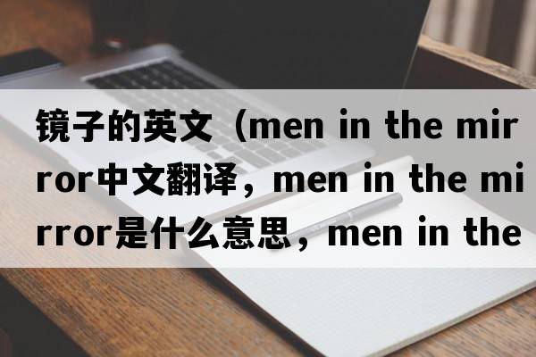 鏡子的英文（men in the mirror中文翻譯，men in the mirror是什么意思，men in the mirror發(fā)音、用法及例句）