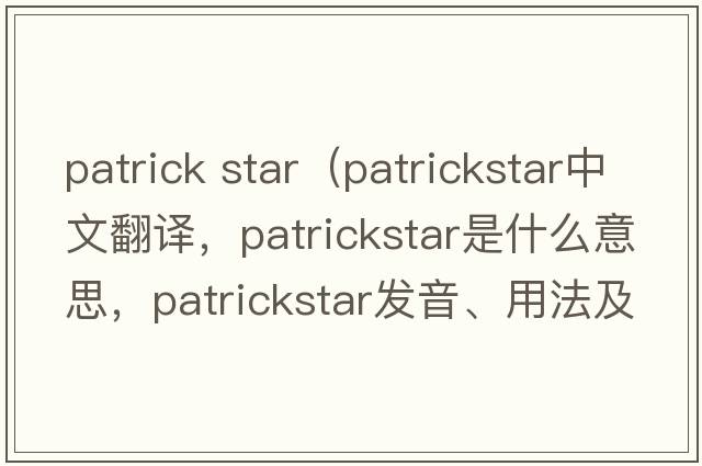 patrick star（patrickstar中文翻譯，patrickstar是什么意思，patrickstar發(fā)音、用法及例句）