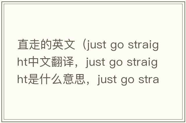 直走的英文（just go straight中文翻譯，just go straight是什么意思，just go straight發(fā)音、用法及例句）