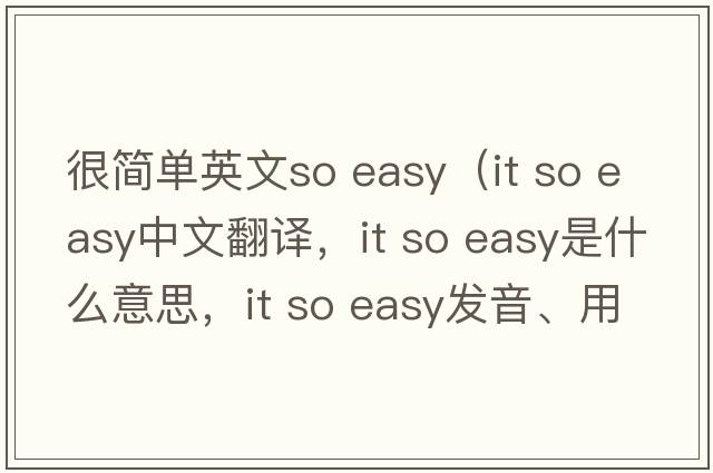 很簡(jiǎn)單英文so easy（it so easy中文翻譯，it so easy是什么意思，it so easy發(fā)音、用法及例句）