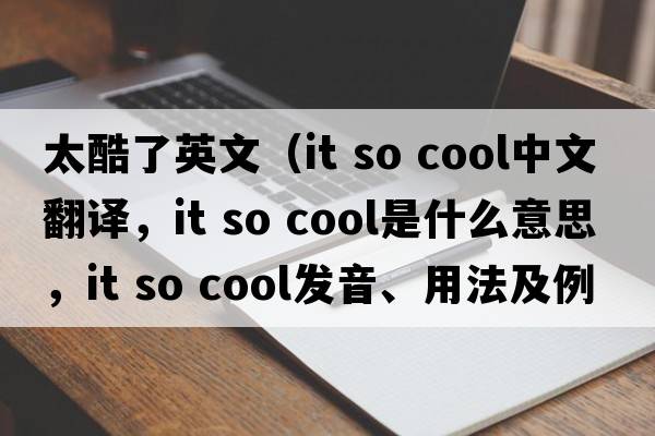 太酷了英文（it so cool中文翻譯，it so cool是什么意思，it so cool發(fā)音、用法及例句）
